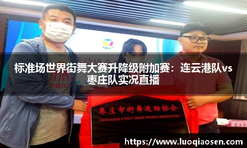 标准场世界街舞大赛升降级附加赛：连云港队vs枣庄队实况直播