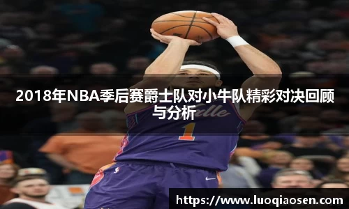 2018年NBA季后赛爵士队对小牛队精彩对决回顾与分析